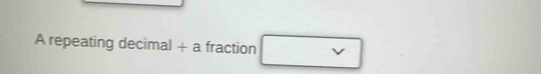 A repeating decimal + a fraction □^