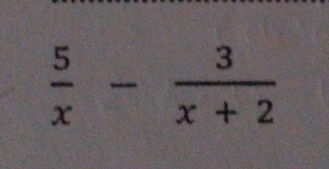  5/x - 3/x+2 