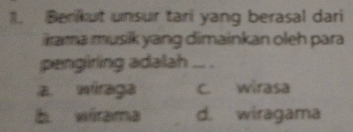 Berikut unsur tari yang berasal dari
krama musik yang dimainkan oleh para
pengiring adalah_
a. wiraga C. wirasa
b wirama d. wiragama