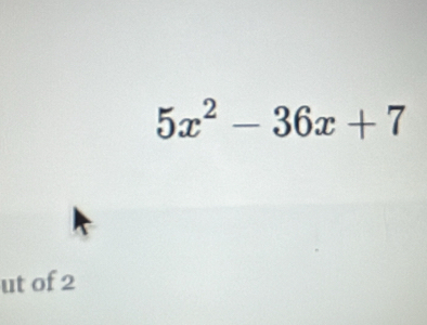 5x^2-36x+7
ut of 2