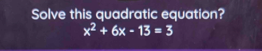 Solve this quadratic equation?
x^2+6x-13=3