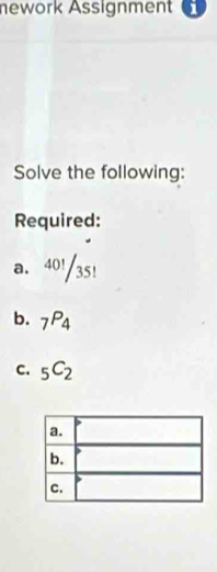 nework Assignment 1 
Solve the following: 
Required: 
a. 4 1 35! 
b. _7P_4
C. _5C_2