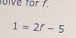 fo ive for 7.
1=2f-5