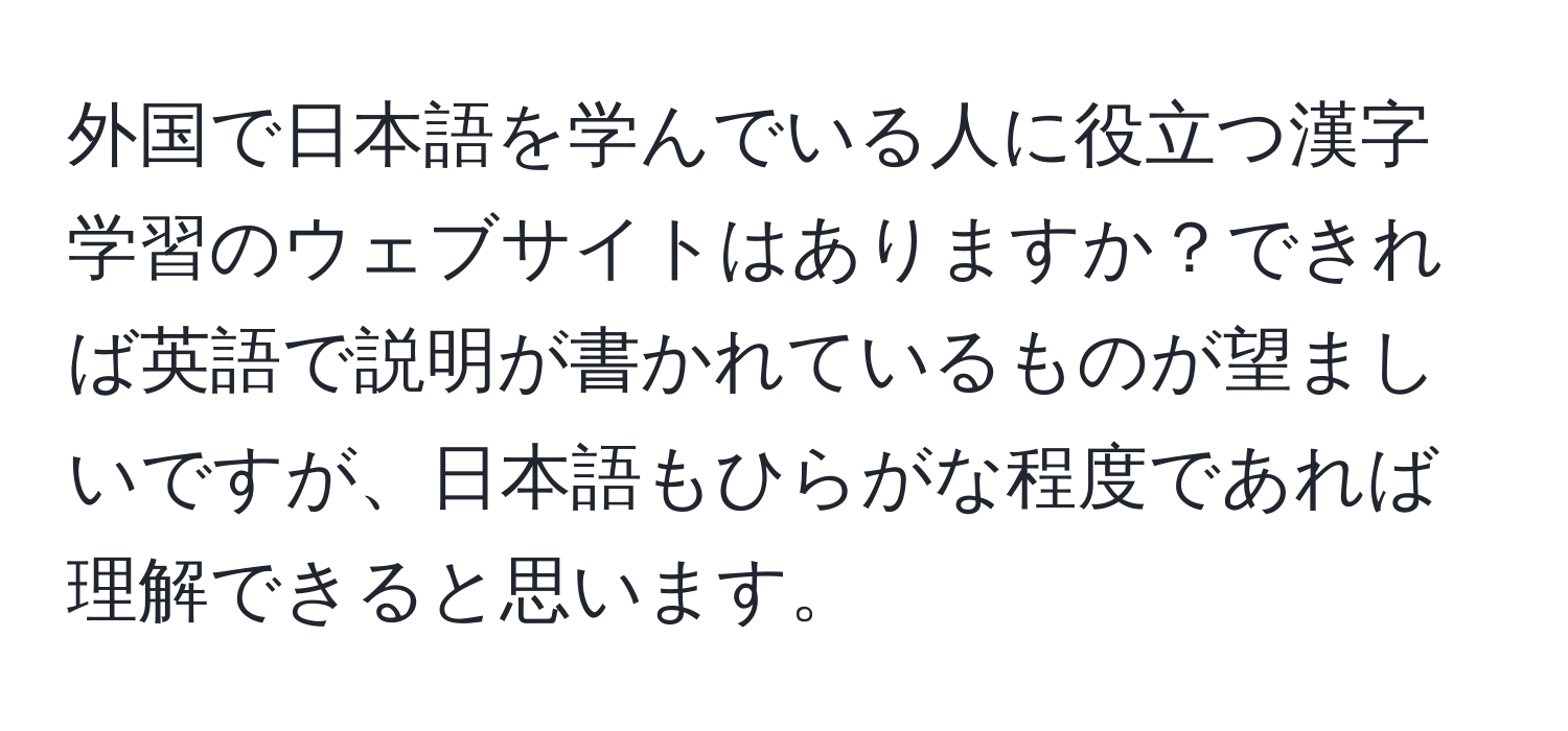 外国で日本語を学んでいる人に役立つ漢字学習のウェブサイトはありますか？できれば英語で説明が書かれているものが望ましいですが、日本語もひらがな程度であれば理解できると思います。