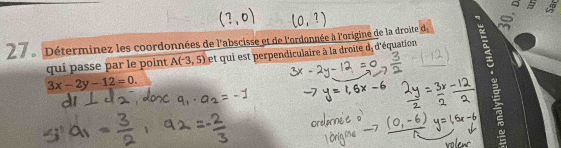 2 7 e Déterminez les coordonnées de l'abscisse et de l'ordonnée à l'origine de la droite d, 
a 
quí passe par le point A(-3,5) et qui est perpendiculaire à la droite d, d'équation
3x-2y-12=0.