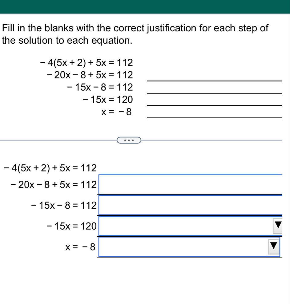 Fill in the blanks with the correct justification for each step of 
the solution to each equation.
-4(5x+2)+5x=112
_
-20x-8+5x=112
_
-15x-8=112
_
-15x=120
_
x=-8
-4(5x+2)+5x=112
-20x-8+5x=112
-15x-8=112
-15x=120
x=-8