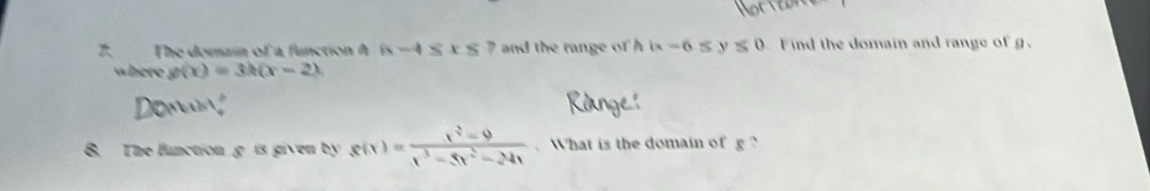 The domain of a function A 6-4≤ x≤ and the range of h 6-6≤ y≤ 0 Find the domain and range of g. 
where g(x)=3h(x-2)
8. The function g is given by s(x)= (x^2-9)/x^3-5x^2-24x  What is the domain of g ?