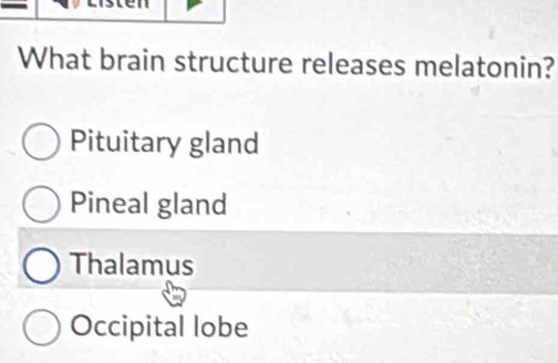 What brain structure releases melatonin?
Pituitary gland
Pineal gland
Thalamus
Occipital lobe