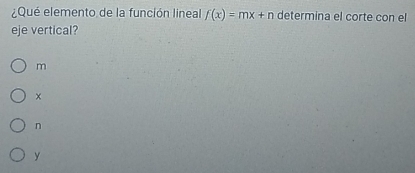 ¿Qué elemento de la función lineal f(x)=mx+n determina el corte con el
eje vertical?
m
×
n
y