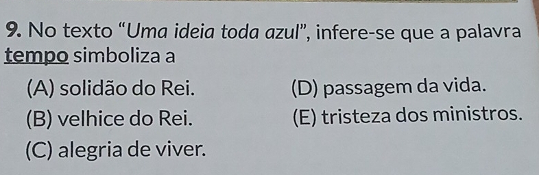 No texto “Uma ideia toda azul”, infere-se que a palavra
tempo simboliza a
(A) solidão do Rei. (D) passagem da vida.
(B) velhice do Rei. (E) tristeza dos ministros.
(C) alegria de viver.