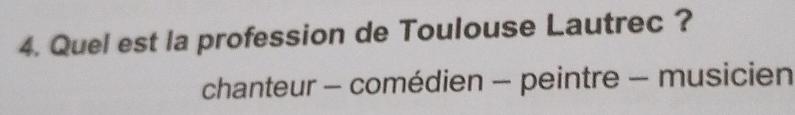 Quel est la profession de Toulouse Lautrec ? 
chanteur - comédien - peintre - musicien