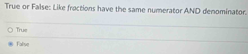 True or False: Like fractions have the same numerator AND denominator.
True
False