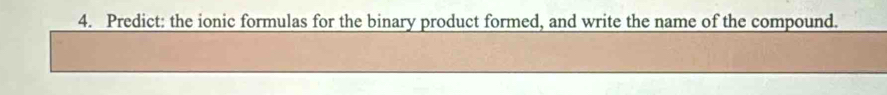 Predict: the ionic formulas for the binary product formed, and write the name of the compound.