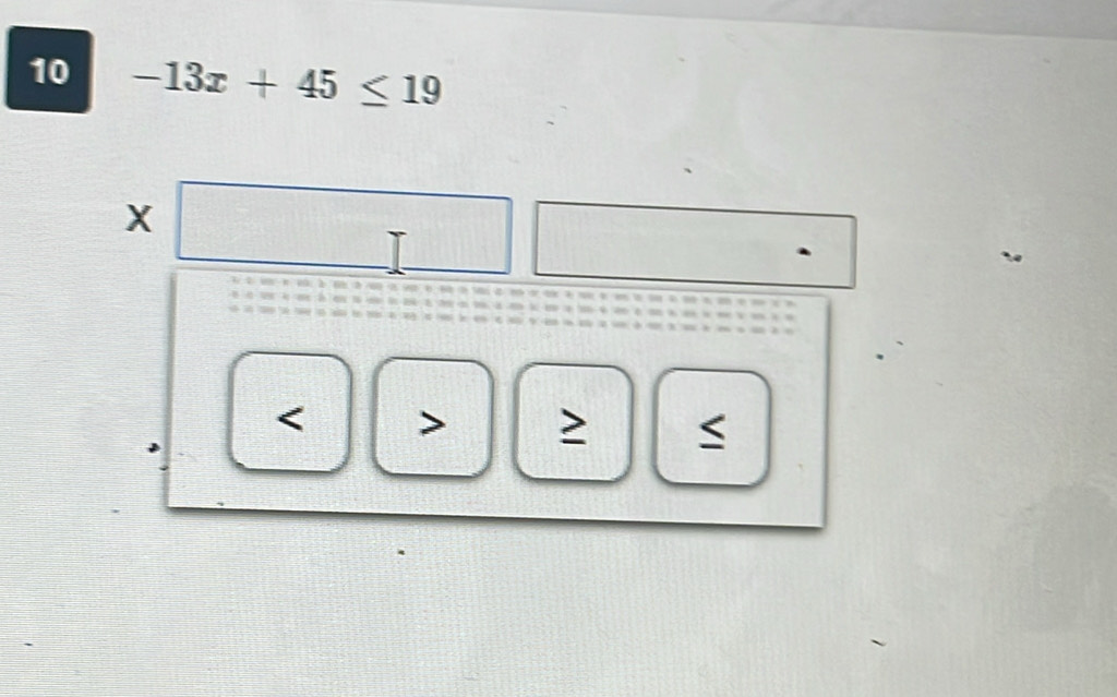 10 -13x+45≤ 19
X.
≥ S