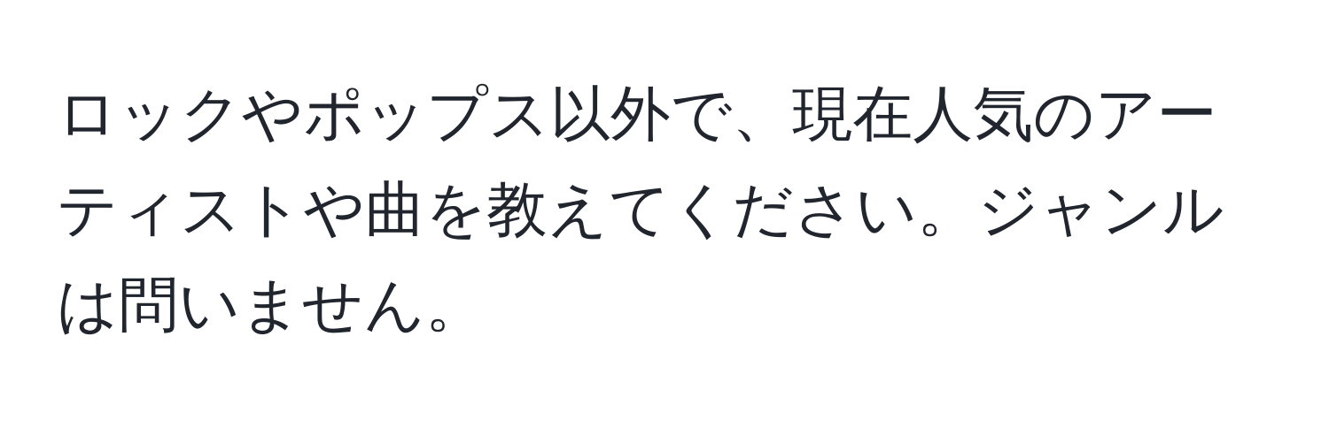 ロックやポップス以外で、現在人気のアーティストや曲を教えてください。ジャンルは問いません。