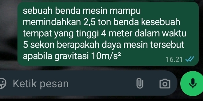 sebuah benda mesin mampu 
memindahkan 2,5 ton benda kesebuah 
tempat yang tinggi 4 meter dalam waktu
5 sekon berapakah daya mesin tersebut 
apabila gravitasi 10m/s^2 16.21
Ketik pesan