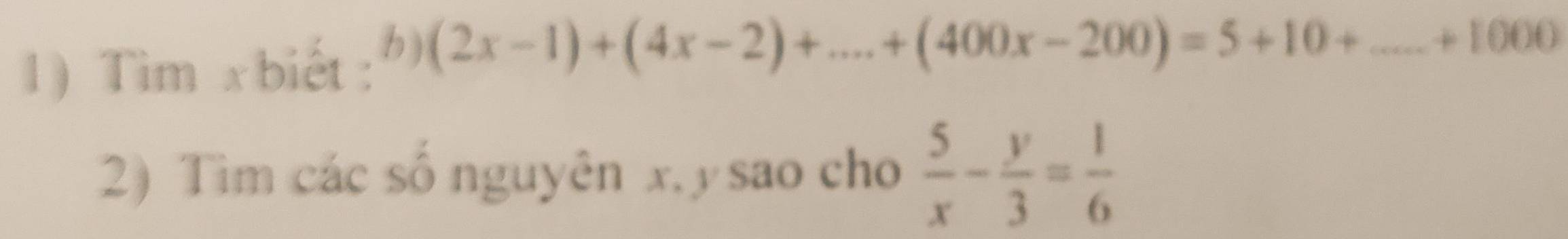 Tìm x biết : 
b ) (2x-1)+(4x-2)+...+(400x-200)=5+10+...+1000
2) Tìm các số nguyên x. y sao cho  5/x - y/3 = 1/6 