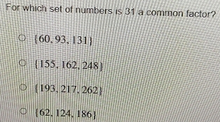 For which set of numbers is 31 a common factor?
 60,93,131
 155,162,248
 193,217,262
 62,124,186