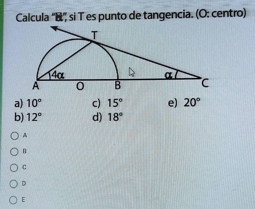 Calcula ''”', si T es punto de tangencia. (O: centro)
a) 10° c) 15° e) 20°
b) 12° d) 18°
A
B
C
D
E