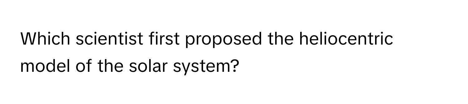 Solved: Which scientist first proposed the heliocentric model of the ...