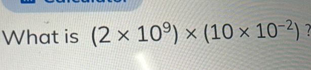 What is (2* 10^9)* (10* 10^(-2)) 7