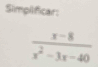 Simplificar:
 (x-8)/x^2-3x-40 