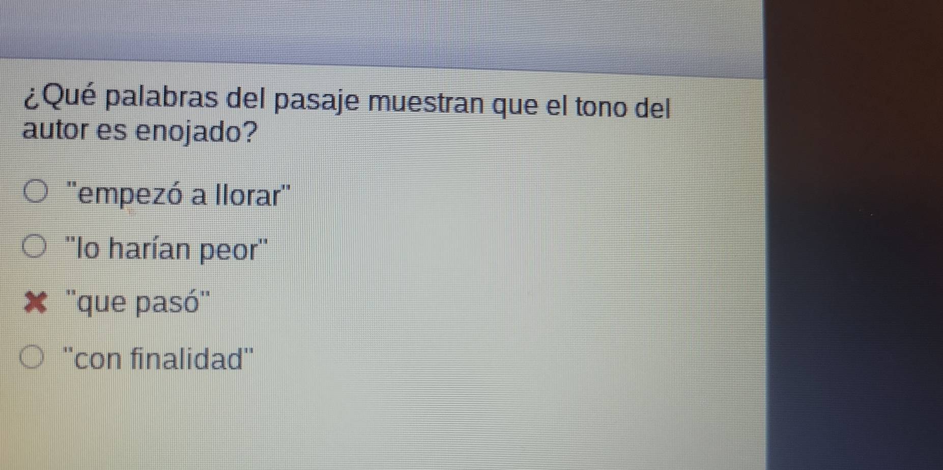 ¿Qué palabras del pasaje muestran que el tono del
autor es enojado?
''empezó a llorar''
''lo harían peor''
* ''que pasó''
''con finalidad''