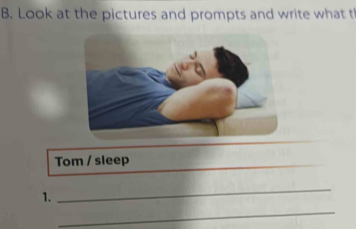 Look at the pictures and prompts and write what t 
Tom / sleep 
_ 
1. 
_ 
_