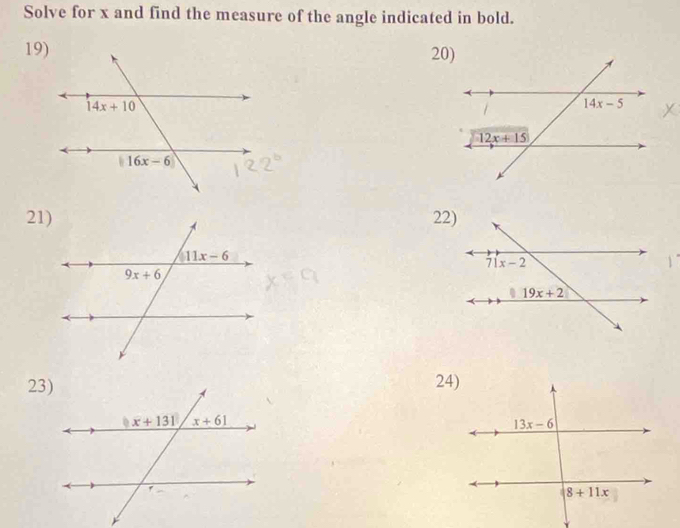 Solve for x and find the measure of the angle indicated in bold.
19)20)
21)22)
23)24)