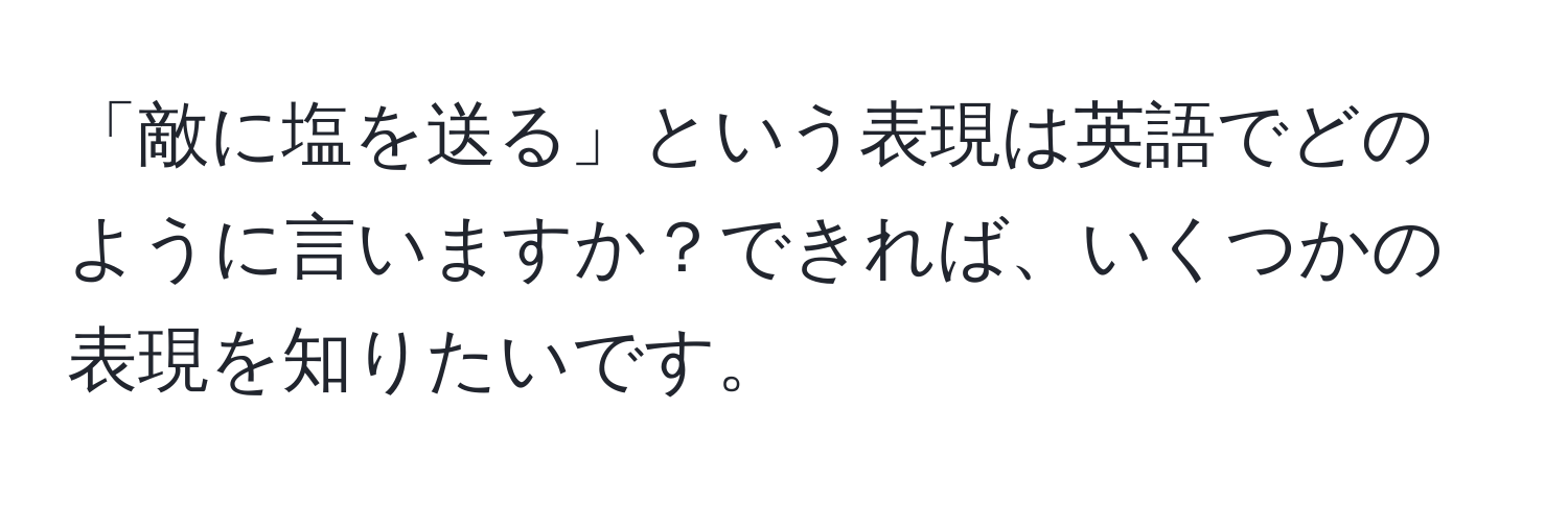 「敵に塩を送る」という表現は英語でどのように言いますか？できれば、いくつかの表現を知りたいです。