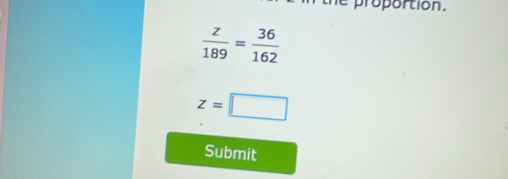 proportion.
 z/189 = 36/162 
z=□
Submit