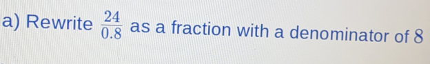 Solved: Rewrite 24/0.8 as a fraction with a denominator of 8 [Math]