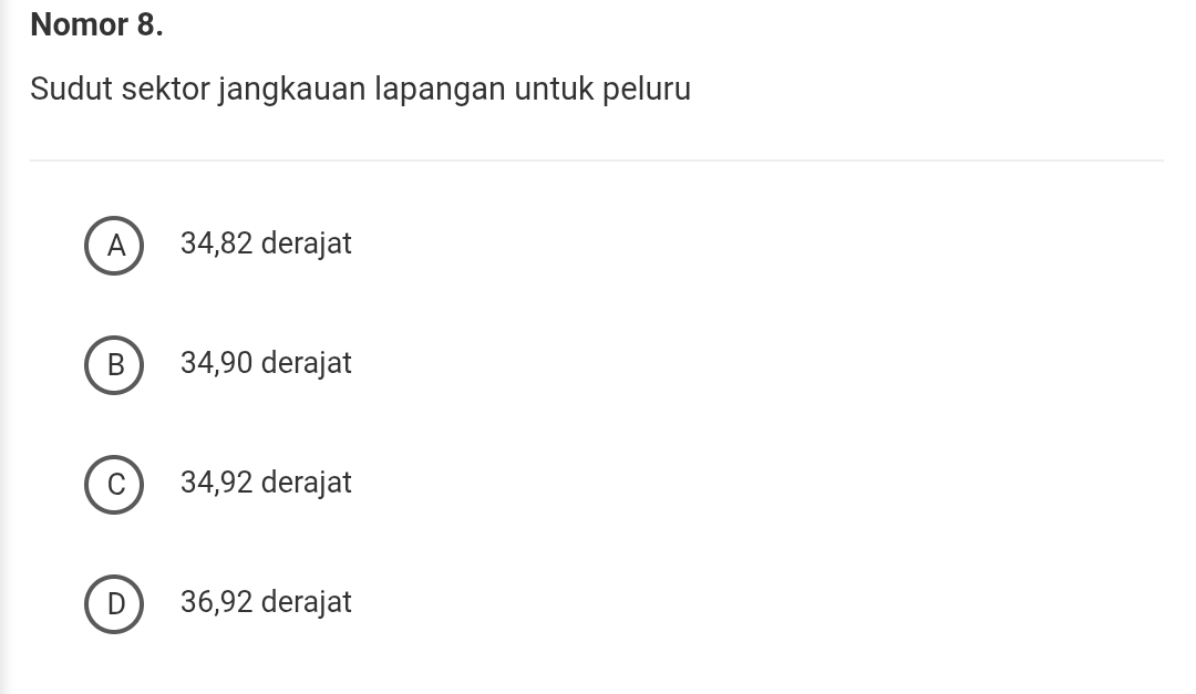 Nomor 8.
Sudut sektor jangkauan lapangan untuk peluru
A  34,82 derajat
B 34,90 derajat
C 34,92 derajat
D  36,92 derajat