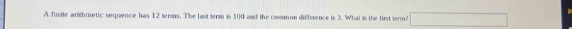 A finite arithmetic sequence has 12 terms. The last term is 100 and the common difference is 3. What is the first term?