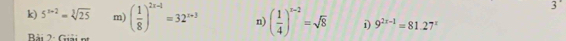 5^(x+2)=sqrt[3](25) m) ( 1/8 )^2x-1=32^(x-3) n) ( 1/4 )^x-2=sqrt(8) i) 9^(2x-1)=81.27^x
Bải 2: Giải nị