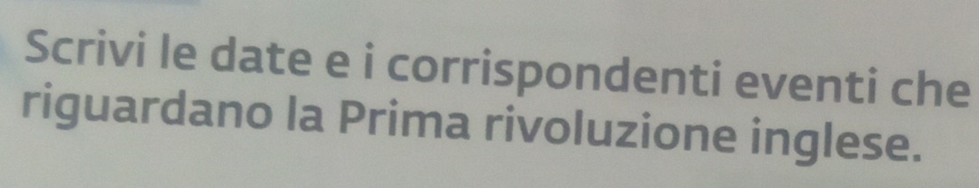 Scrivi le date e i corrispondenti eventi che 
riguardano la Prima rivoluzione inglese.