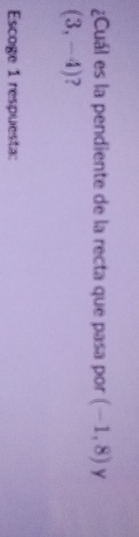 ¿Cuál es la pendiente de la recta que pasa por (-1,8) y
(3,-4) 2 
Escoge 1 respuesta: