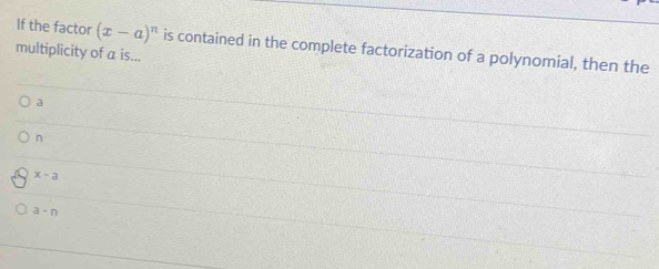 If the factor (x-a)^n is contained in the complete factorization of a polynomial, then the
multiplicity of a is...
a
n
x-a
a-n