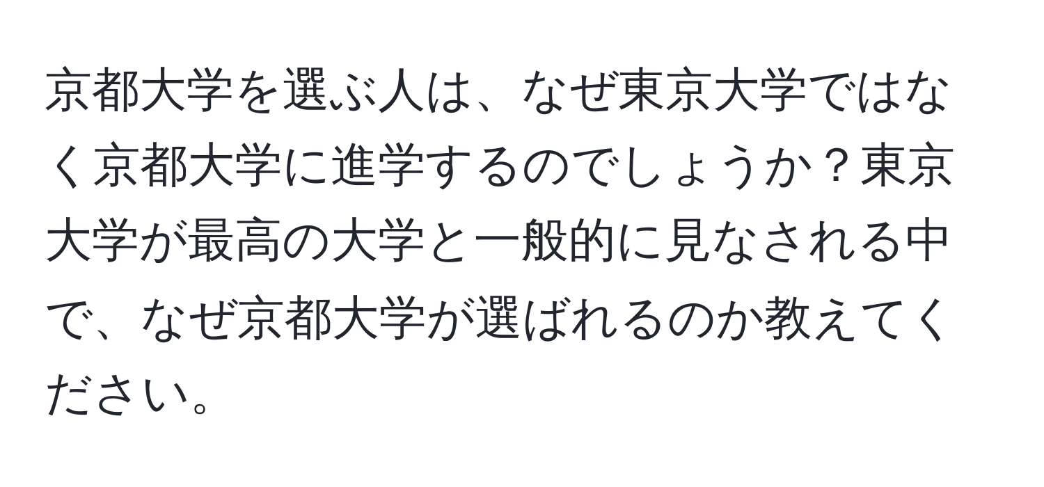 京都大学を選ぶ人は、なぜ東京大学ではなく京都大学に進学するのでしょうか？東京大学が最高の大学と一般的に見なされる中で、なぜ京都大学が選ばれるのか教えてください。