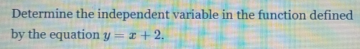 Determine the independent variable in the function defined
by the equation y=x+2.