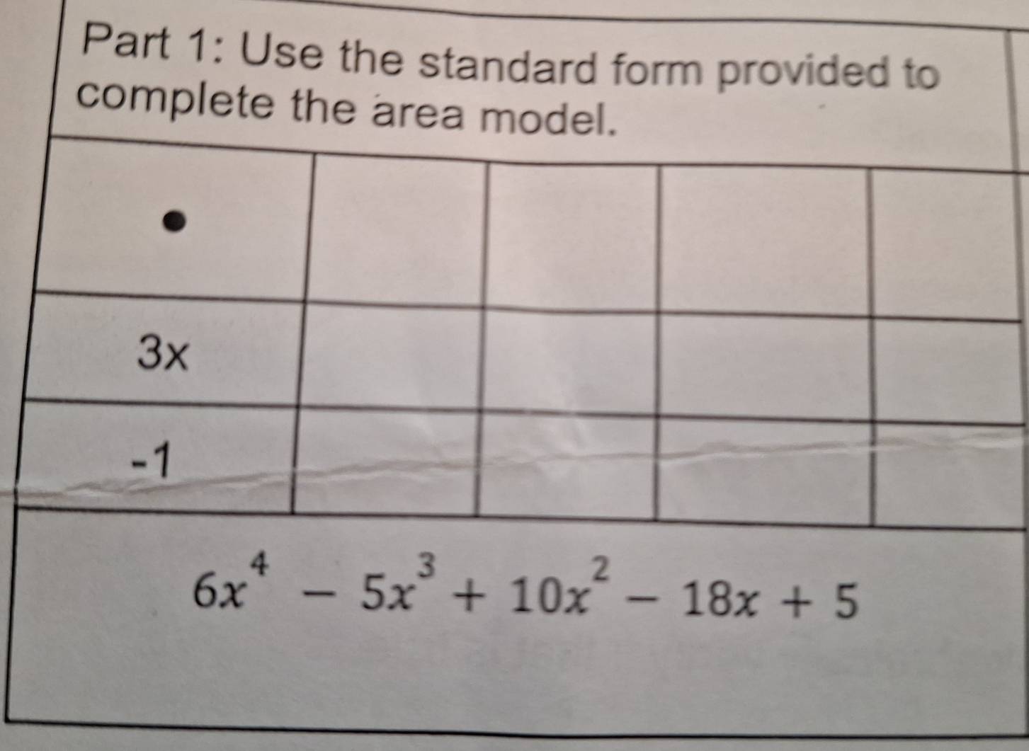 Use the standard form provided to 
complete the area model.
3x
-1
6x^4-5x^3+10x^2-18x+5