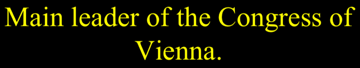 Main leader of the Congress of 
Vienna.