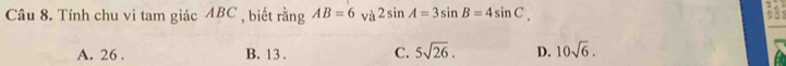 Tính chu vi tam giác ABC , biết rằng AB=6 và 2sin A=3sin B=4sin C_.
A. 26. B. 13. C. 5sqrt(26). D. 10sqrt(6).