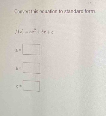 Convert this equation to standard form.
f(x)=ax^2+bx+c
a=□
b=□
c=□