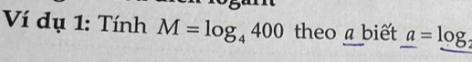 Ví dụ 1: Tính M=log _4400 theo a biết _ a=_ log 