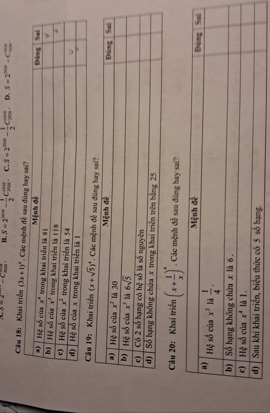 A. S=2^(-cos)-C_(2020)^(1010). B. S=2^(2019)- 1/2 C_(2020)^(1010). C. S=2^(2020)- 1/2 C_(2020)^((010). D. S=2^(2006)-C_(2006)^((0)6).
Câu 18: Khai triển (3x+1)^4. C
hai triển (x+sqrt(5))^4
Câu 20: Khai triển (x+ 1/x )^4. Các mệnh đề sau đúng hay sai?