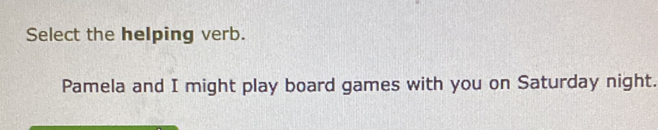 Select the helping verb. 
Pamela and I might play board games with you on Saturday night.