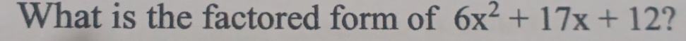 What is the factored form of 6x^2+17x+12 2