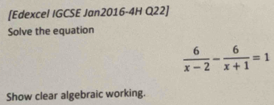 [Edexcel IGCSE Jan2016-4H Q22] 
Solve the equation
 6/x-2 - 6/x+1 =1
Show clear algebraic working.