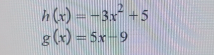 h(x)=-3x^2+5
g(x)=5x-9